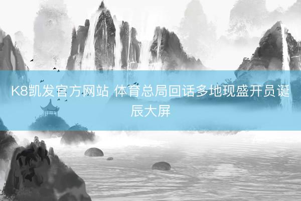 K8凯发官方网站 体育总局回话多地现盛开员诞辰大屏
