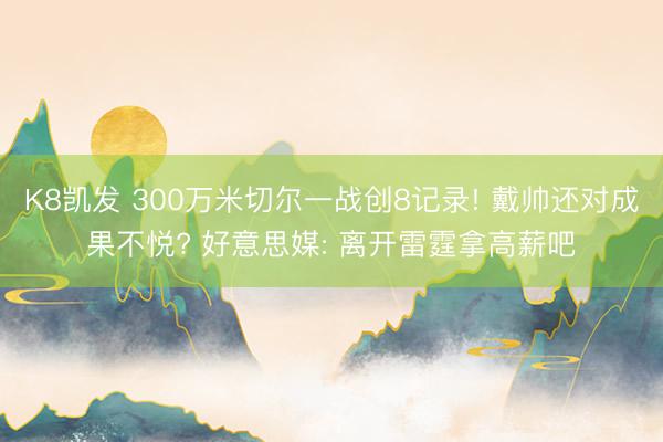 K8凯发 300万米切尔一战创8记录! 戴帅还对成果不悦? 好意思媒: 离开雷霆拿高薪吧