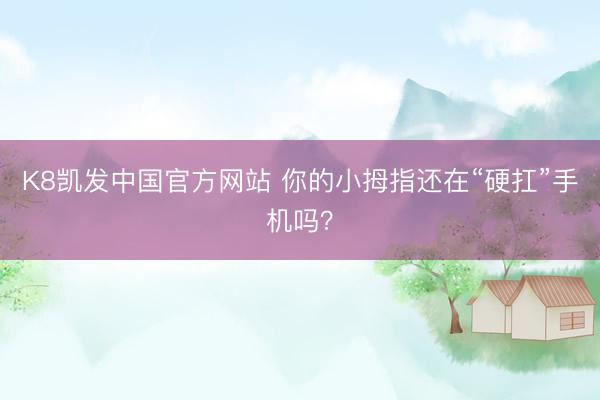 K8凯发中国官方网站 你的小拇指还在“硬扛”手机吗？