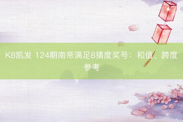 K8凯发 124期南帝满足8猜度奖号：和值、跨度参考