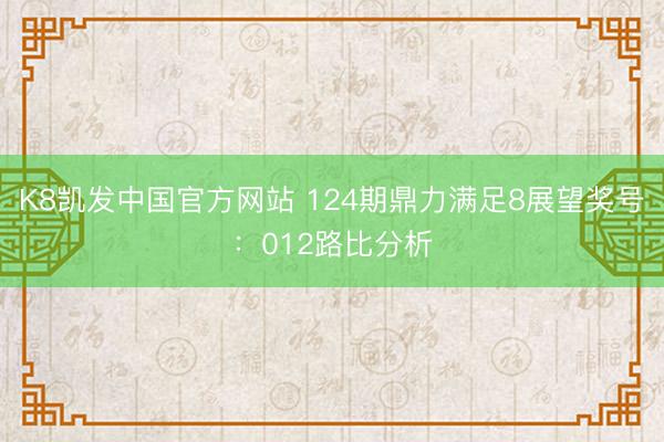 K8凯发中国官方网站 124期鼎力满足8展望奖号：012路比分析
