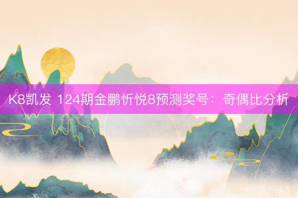 K8凯发 124期金鹏忻悦8预测奖号：奇偶比分析