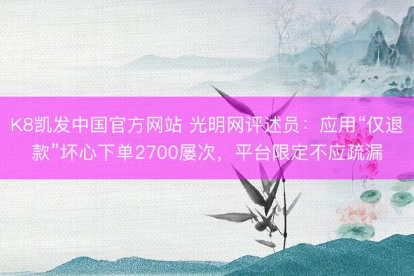 K8凯发中国官方网站 光明网评述员：应用“仅退款”坏心下单2700屡次，平台限定不应疏漏