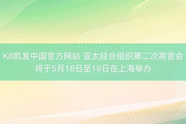 K8凯发中国官方网站 亚太经合组织第二次高官会将于5月18日至19日在上海举办