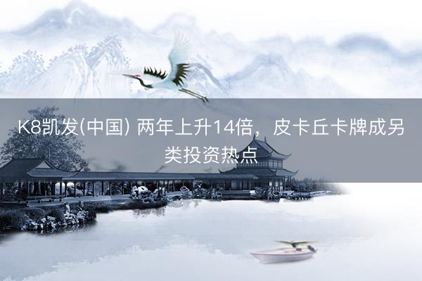 K8凯发(中国) 两年上升14倍,皮卡丘卡牌成另类投资热点