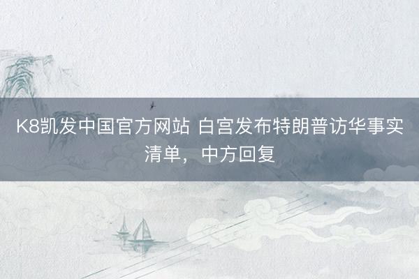 K8凯发中国官方网站 白宫发布特朗普访华事实清单，中方回复