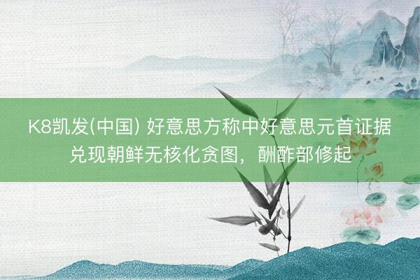 K8凯发(中国) 好意思方称中好意思元首证据兑现朝鲜无核化贪图，酬酢部修起