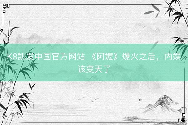 K8凯发中国官方网站 《阿嬷》爆火之后,内娱该变天了