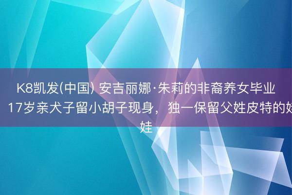K8凯发(中国) 安吉丽娜·朱莉的非裔养女毕业，17岁亲犬子留小胡子现身，独一保留父姓皮特的娃