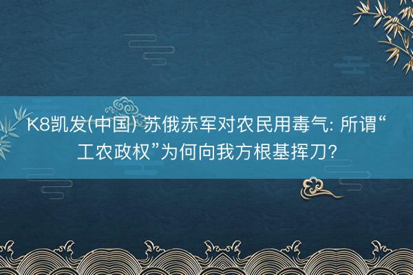 K8凯发(中国) 苏俄赤军对农民用毒气: 所谓“工农政权”为何向我方根基挥刀?
