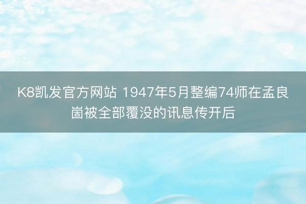 K8凯发官方网站 1947年5月整编74师在孟良崮被全部覆没的讯息传开后