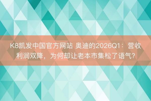K8凯发中国官方网站 奥迪的2026Q1：营收利润双降，为何却让老本市集松了语气？