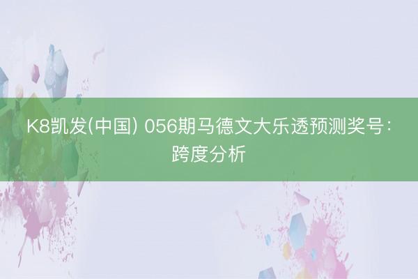 K8凯发(中国) 056期马德文大乐透预测奖号：跨度分析