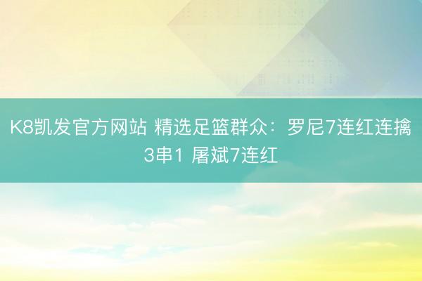 K8凯发官方网站 精选足篮群众：罗尼7连红连擒3串1 屠斌7连红