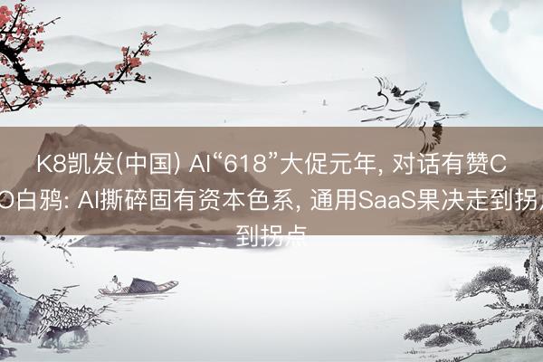 K8凯发(中国) AI“618”大促元年， 对话有赞CEO白鸦: AI撕碎固有资本色系， 通用SaaS果决走到拐点