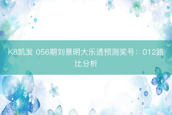 K8凯发 056期刘景明大乐透预测奖号：012路比分析