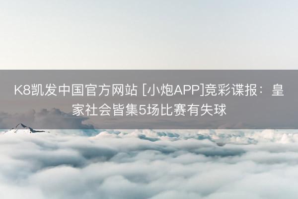 K8凯发中国官方网站 [小炮APP]竞彩谍报：皇家社会皆集5场比赛有失球