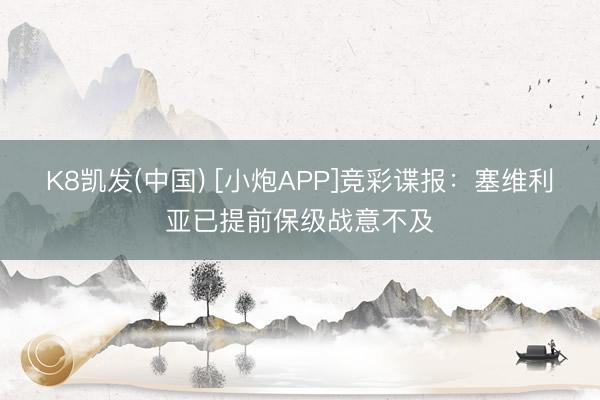 K8凯发(中国) [小炮APP]竞彩谍报：塞维利亚已提前保级战意不及