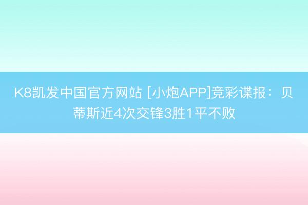 K8凯发中国官方网站 [小炮APP]竞彩谍报：贝蒂斯近4次交锋3胜1平不败