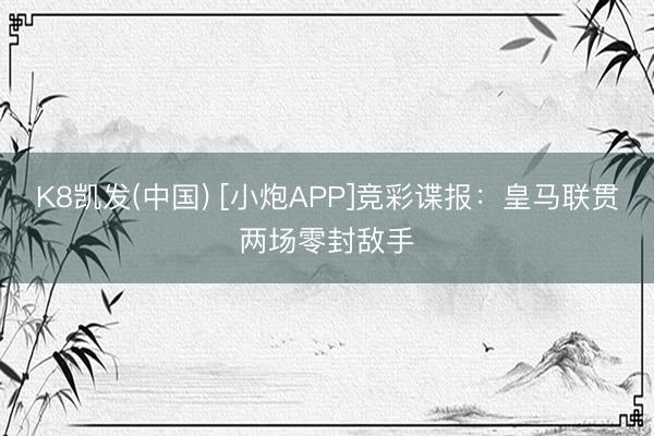 K8凯发(中国) [小炮APP]竞彩谍报：皇马联贯两场零封敌手