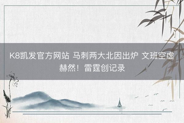 K8凯发官方网站 马刺两大北因出炉 文班空虚赫然!雷霆创记录