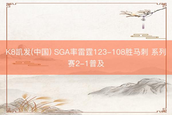 K8凯发(中国) SGA率雷霆123-108胜马刺 系列赛2-1普及