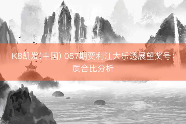 K8凯发(中国) 057期贾利江大乐透展望奖号:质合比分析