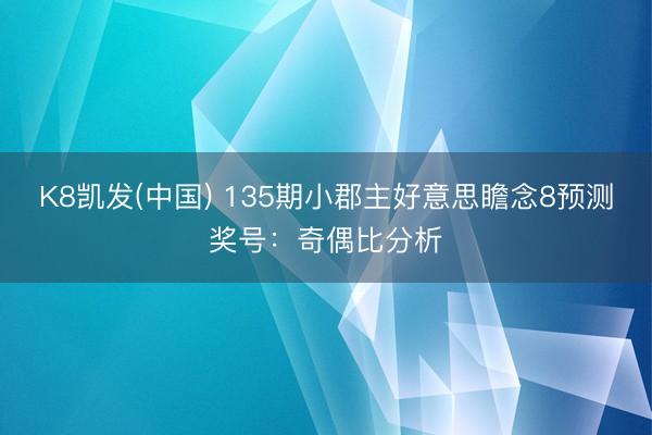 K8凯发(中国) 135期小郡主好意思瞻念8预测奖号:奇偶比分析