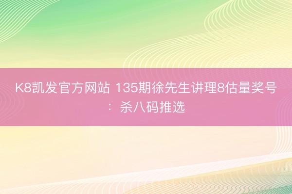 K8凯发官方网站 135期徐先生讲理8估量奖号：杀八码推选