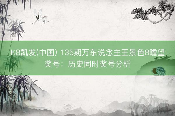 K8凯发(中国) 135期万东说念主王景色8瞻望奖号:历史同时奖号分析
