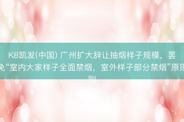 K8凯发(中国) 广州扩大辞让抽烟样子规模,罢免“室内大家样子全面禁烟,室外样子部分禁烟”原则