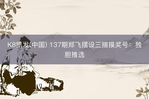 K8凯发(中国) 137期郑飞摆设三揣摸奖号：独胆推选