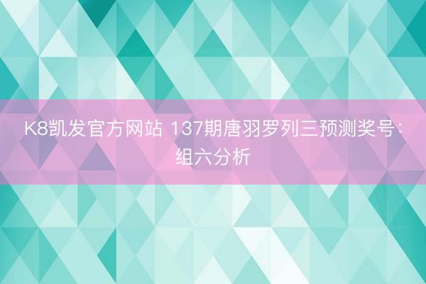 K8凯发官方网站 137期唐羽罗列三预测奖号：组六分析