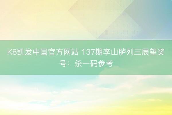 K8凯发中国官方网站 137期李山胪列三展望奖号：杀一码参考