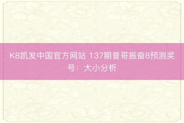 K8凯发中国官方网站 137期曾哥振奋8预测奖号：大小分析