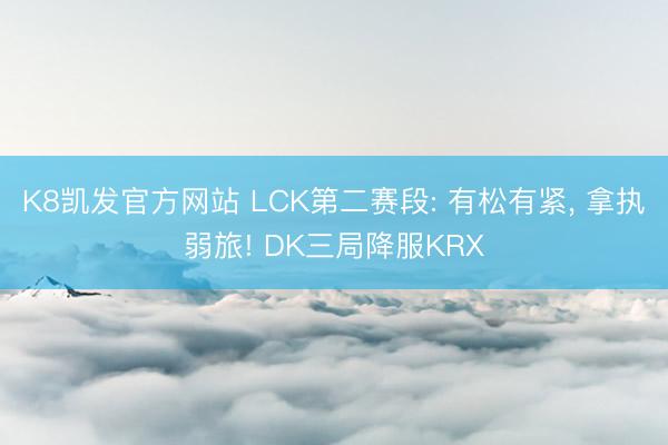 K8凯发官方网站 LCK第二赛段: 有松有紧， 拿执弱旅! DK三局降服KRX