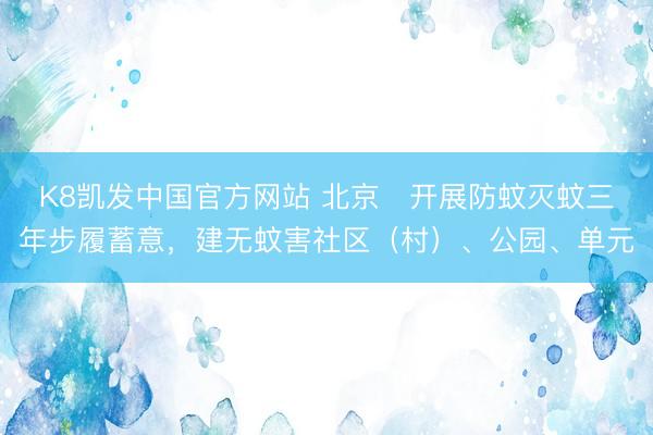 K8凯发中国官方网站 北京﻿开展防蚊灭蚊三年步履蓄意，建无蚊害社区（村）、公园、单元