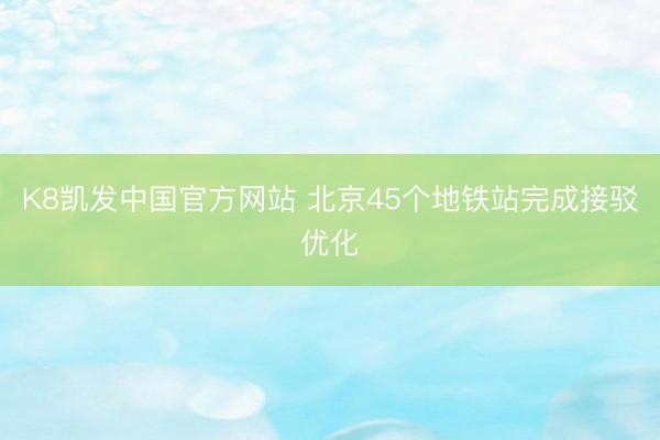 K8凯发中国官方网站 北京45个地铁站完成接驳优化