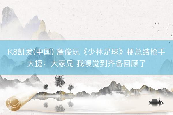 K8凯发(中国) 詹俊玩《少林足球》梗总结枪手大捷:大家兄 我嗅觉到齐备回顾了