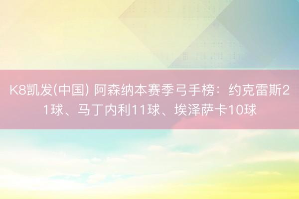 K8凯发(中国) 阿森纳本赛季弓手榜：约克雷斯21球、马丁内利11球、埃泽萨卡10球