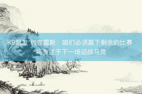 K8凯发 约克雷斯：咱们必须赢下剩余的比赛 将专注于下一场迎战马竞