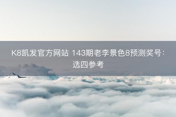 K8凯发官方网站 143期老李景色8预测奖号：选四参考