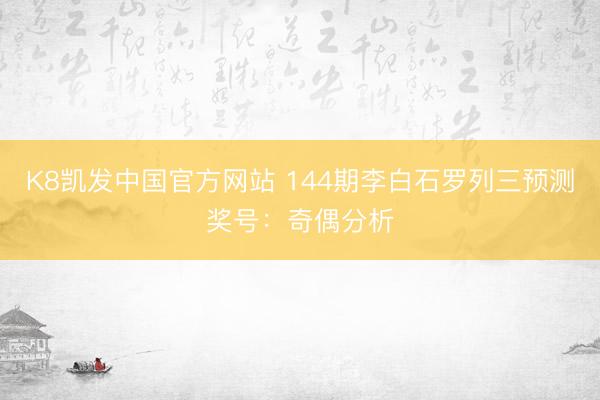 K8凯发中国官方网站 144期李白石罗列三预测奖号：奇偶分析