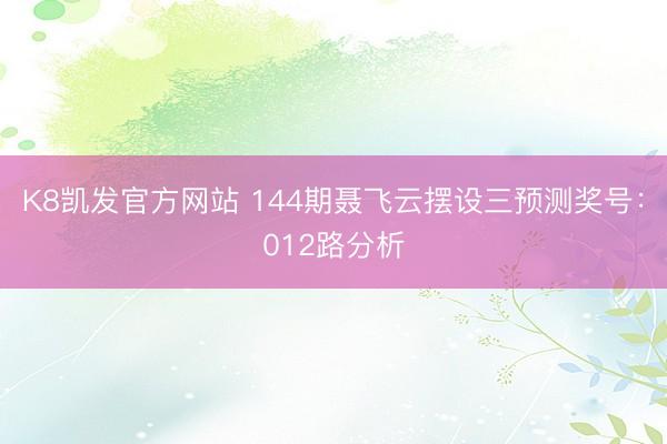 K8凯发官方网站 144期聂飞云摆设三预测奖号：012路分析