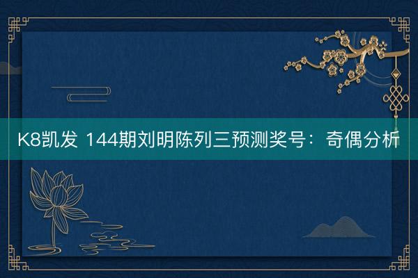K8凯发 144期刘明陈列三预测奖号:奇偶分析