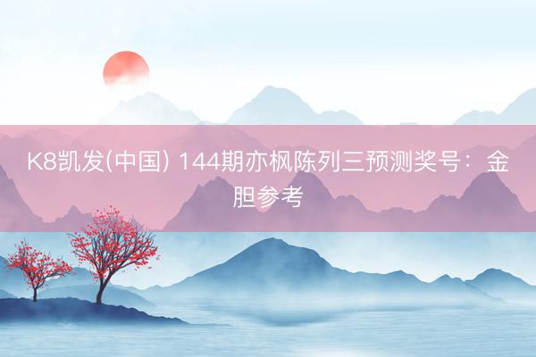 K8凯发(中国) 144期亦枫陈列三预测奖号：金胆参考