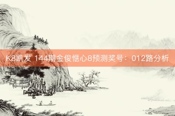 K8凯发 144期金俊惬心8预测奖号：012路分析