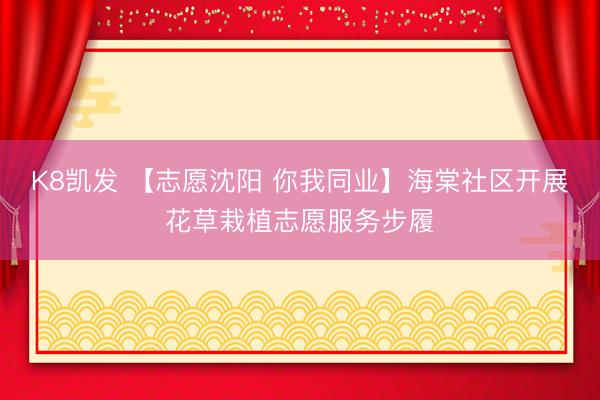K8凯发 【志愿沈阳 你我同业】海棠社区开展花草栽植志愿服务步履