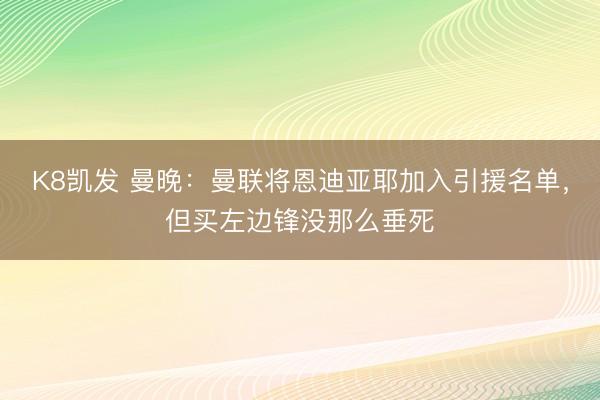 K8凯发 曼晚：曼联将恩迪亚耶加入引援名单，但买左边锋没那么垂死