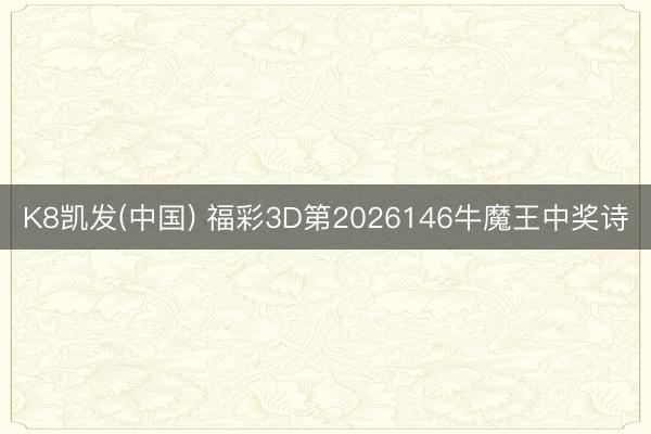 K8凯发(中国) 福彩3D第2026146牛魔王中奖诗
